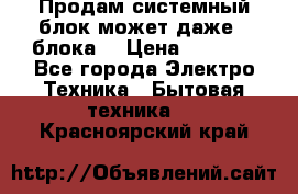 Продам системный блок может даже 2 блока  › Цена ­ 2 500 - Все города Электро-Техника » Бытовая техника   . Красноярский край